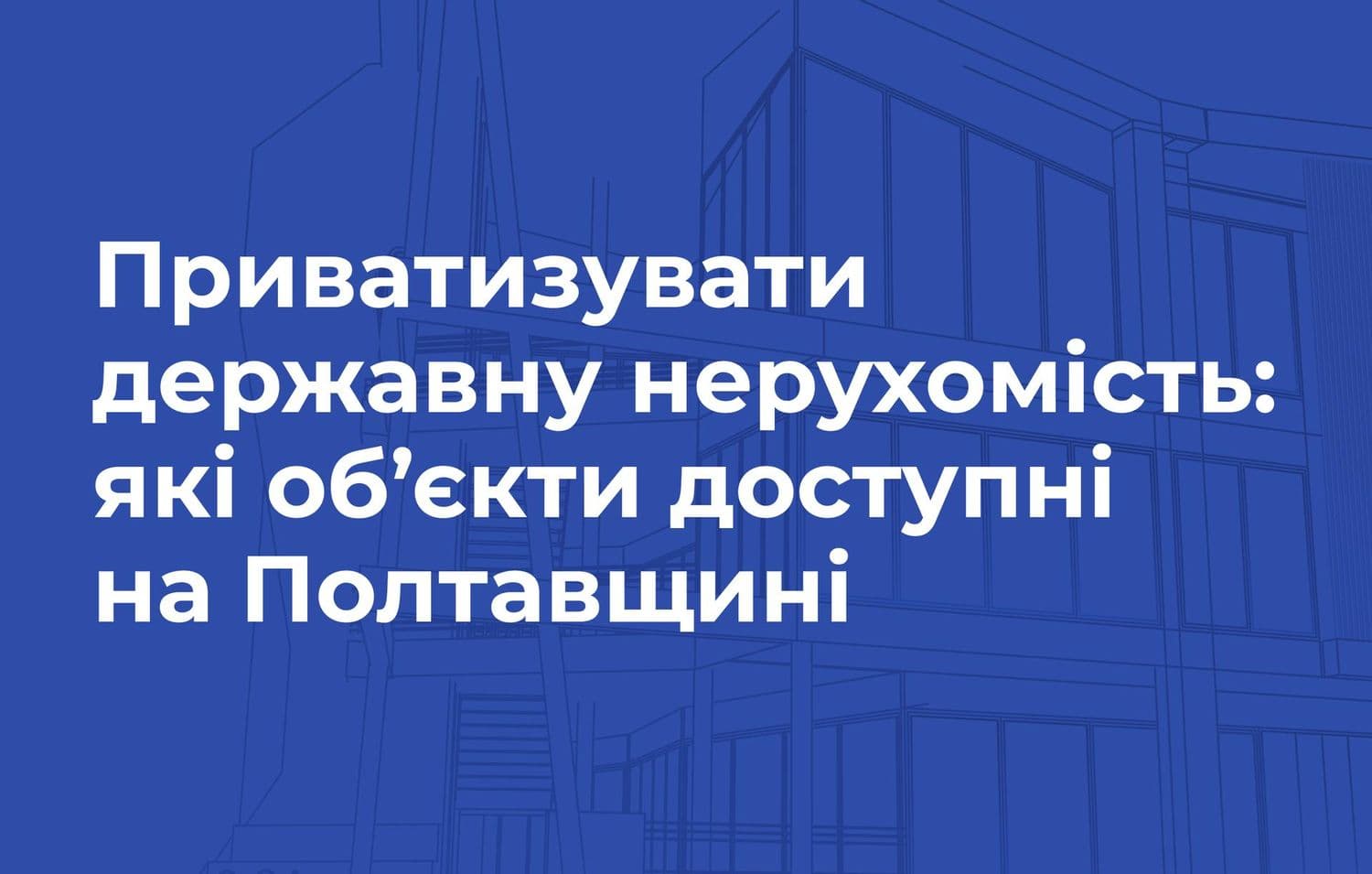 Приватизувати державну нерухомість: які об’єкти доступні на Полтавщині