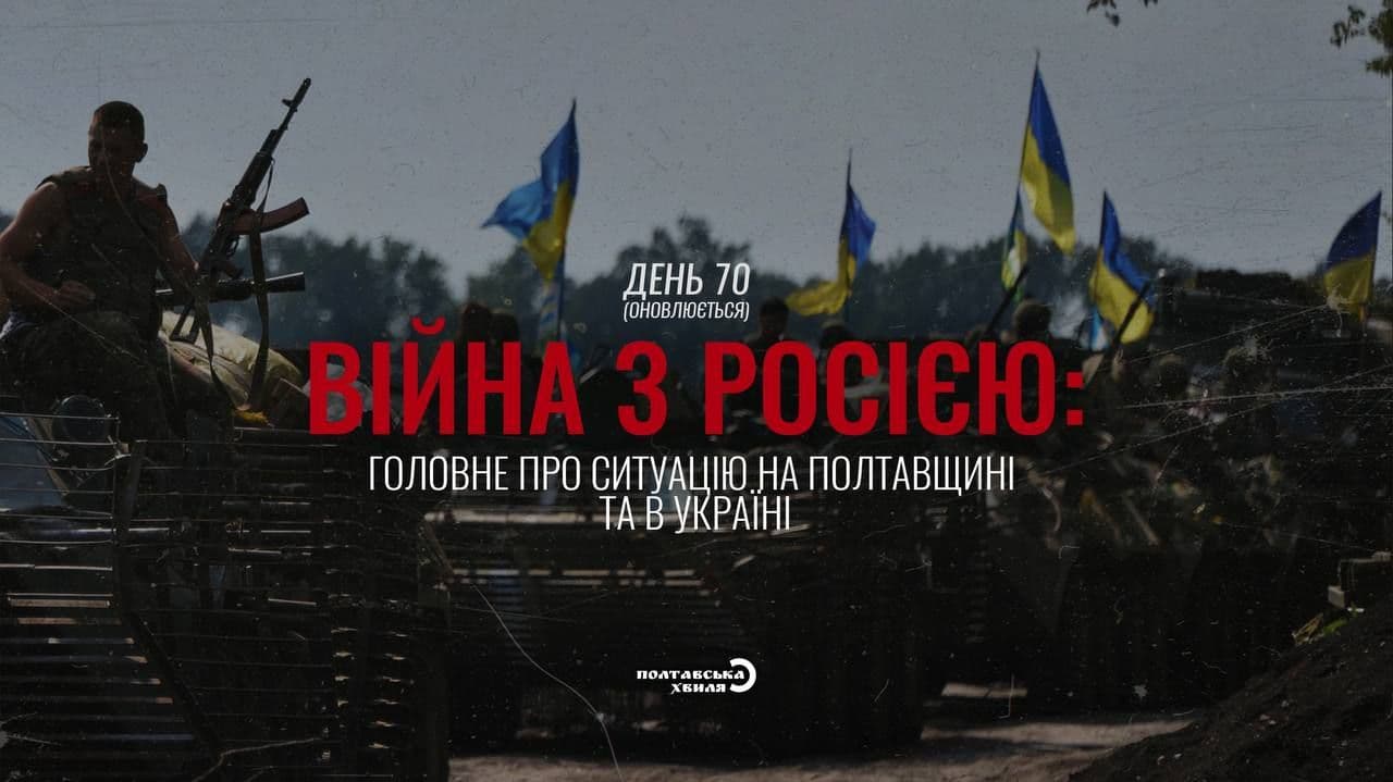70-й день війни: все про ситуацію на Полтавщині та в Україні (оновлюється)